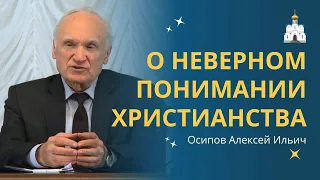 О НЕВЕРНОМ ПОНИМАНИИ христианства и ЗАБЛУЖДЕНИЯХ :: профессор Осипов А.И.