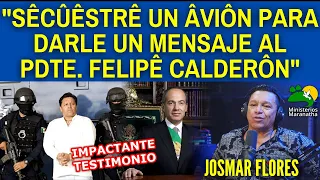 "SÊCÛÊSTRÊ UN ÂVIÔN PARA DARLE UN MENSAJE AL PDTE. FELIPÊ CALDERÔN" - TESTIMONIO JOSMAR FLORES