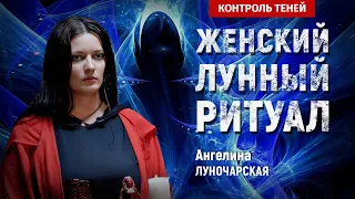 Ангелина Луночарская – ритуал очищения и раскрытия женских энергий на полнолуние  │ Контроль теней