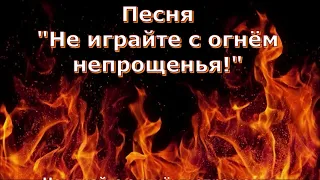 Песня  "Не играйте с огнём непрощенья!"