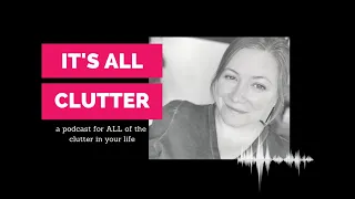 It's All Clutter #68: Overwhelmed? Not sure where to start decluttering?
