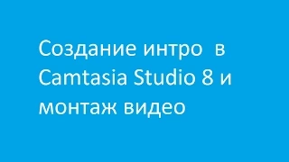 Создание интро #1 в Camtasia Studio 8 и монтаж видео