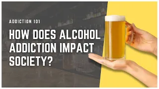 How Does Alcohol Addiction Impact Society?