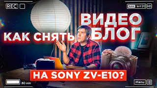 КАК СНИМАТЬ ВИДЕОБЛОГ? ТОП Камера для блога Sony ZV-E10