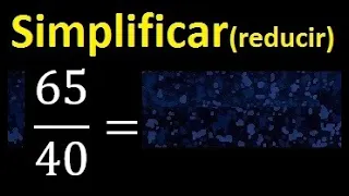 simplificar 65/40 simplificado, reducir fracciones a su minima expresion simple irreducible