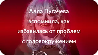 Алла Пугачева вспомнила, как избавилась от проблем с головокружением