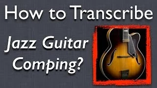 How to Play Jazz Guitar: How to Transcribe Comping from Recordings - Jazz Guitar Lesson