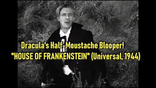 Dracula's Half-Moustache Blooper!  "HOUSE OF FRANKENSTEIN" (Universal, 1944)