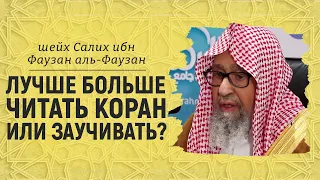 Лучше больше читать Коран или заучивать? | Шейх Салих аль-Фаузан