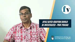 Aiyaz Sayed-Khaiyum should be investigated – Prof.Prasad