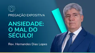 ANSIEDADE: O MAL DO SÉCULO! | Pregação Expositiva | Rev. Hernandes Dias Lopes | IPP