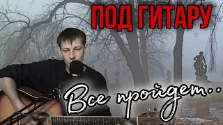 Песня исполнена с душой ВСЕ ПРОЙДЕТ