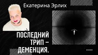 ПОСЛЕДНИЙ ТРИП -ДЕМЕНЦИЯ. Психолог Екатерина Эрлих.