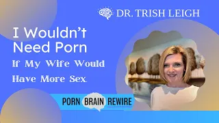 I Wouldn't Need Porn If My Wife Would Have More Sex (w/ Dr. Trish Leigh)