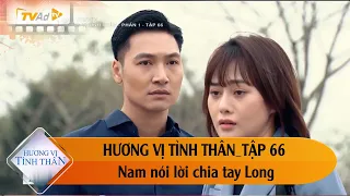 HƯƠNG VỊ TÌNH THÂN TẬP 66: Nam nói lời chia tay Long