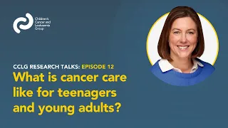 CCLG Research Talks - Episode 12: What is cancer care like for teenagers and young adults?