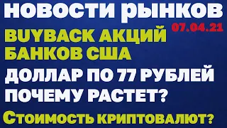 07.04.21 Новости фондового рынка. Рынок Криптовалют. Доллар по 77 рублей. Buyback акций банков США.