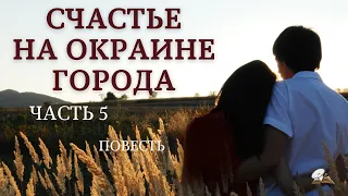 Часть5 "Счастье на окраине города" Повесть