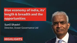 Blue economy of India, its’ length & breadth and the opportunities - Sunil Shastri