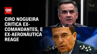 Ciro Nogueira critica ex-comandantes das Forças Armadas, e ex-Aeronáutica reage | CNN 360º