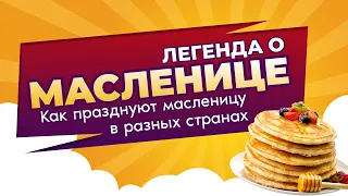 ЛЕГЕНДА О МАСЛЕНИЦЕ И КАК ПРАЗДНУЮТ МАСЛЕНИЦУ В РАЗНЫХ СТРАНАХ