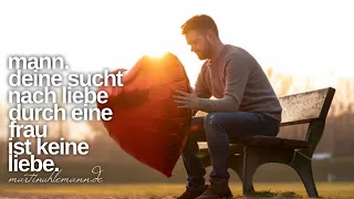 Mann. Deine Sucht nach der Liebe einer Frau ist keine Liebe.