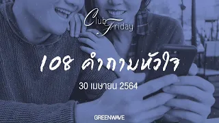 Club Friday 108 คำถามหัวใจ  | 30 เมษายน 2564