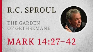 The Garden of Gethsemane (Mark 14:27–42) — A Sermon by R.C. Sproul