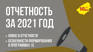 Отчетность за 2021 год – новое в отчетности, особенности формирования в программах 1С