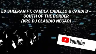 ED SHEERAN FT. CAMILA CABELLO & CARDI B - SOUTH OF THE BORDER  (VRS.DJ CLAUDIO NEGÃO)