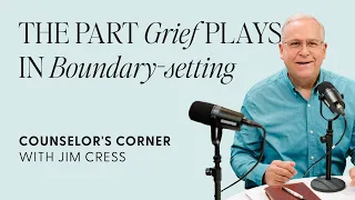 The Part Grief Plays in Boundary-Setting | Counselor's Corner With Jim Cress