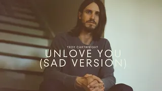 Troy Cartwright - Unlove You (Sad Version)