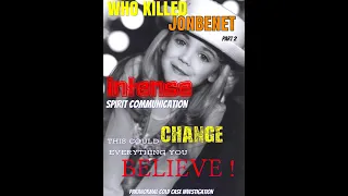 The Death of Jonbenet   Part 2 - Intense Spirit Communication - IT WILL CHANGE EVERYTHING WE KNOW