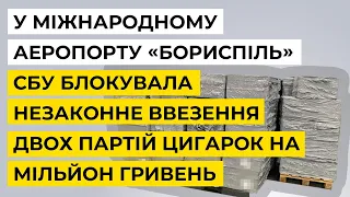 У Міжнародному аеропорту «Бориспіль» СБУ блокувала незаконне ввезення партії цигарок