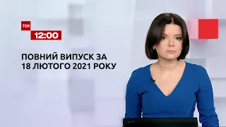 Новини України та світу | Випуск ТСН.12:00 за 18 лютого 2021 року