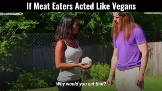 If Meat Eaters Acted Like Vegans