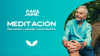 Meditación guiada para renacer y entender la incertidumbre | Papá Jaime