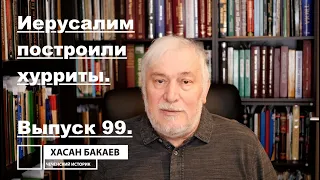 Историк Хасан Бакаев | Иерусалим построили хурриты. | Выпуск 99: 3 часть 97-го выпуска.