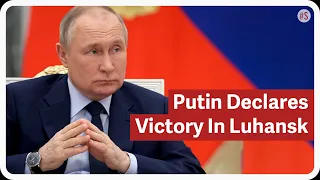 Putin Declares Victory In Embattled Donbas Region Of Luhansk