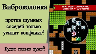 Виброколонка против шумных соседей только усилит конфликт?! Будет только хуже?!