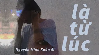 LÀ TỪ LÚC (since) - Nguyễn Minh Xuân Ái (Lyric Video) | Là từ lúc anh cất lên mấy câu vô tình ...