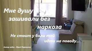 Мне душу зашивали без наркоза