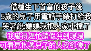 借種生下首富的孩子後，5歲的兒子用電話手錶打給我，哭著說:媽媽我把人家車撞了，我嚇得趕忙請假沖到現場，不料看著抱著兒子的人我卻傻了| #為人處世#生活經驗#情感故事#養老#退休