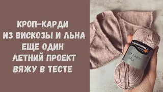 Вязальный влог: кроп-карди из вискозы и льна • Еще один летний проект • Вяжу в тесте