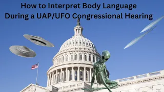 How to Interpret Body Language During a UAP/UFO Congressional Hearing