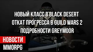 НОВОСТИ MMORPG: новый класс в BLACK DESERT, откат прогресса в GUILD WARS 2, подробности GREYMOOR