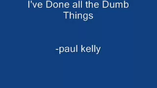 Paul Kelly - I've done all the dumb things