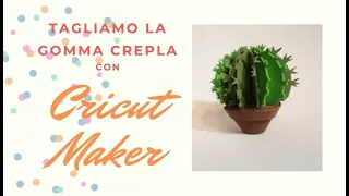 Cricut Maker e gomma crepla - Tutorial per realizzare un bellissimo Cactus