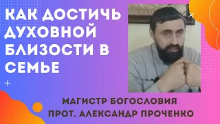 Как ДОСТИЧЬ ДУХОВНОЙ БЛИЗОСТИ с СУПРУГОМ  в семье.  Прот. Александр Проченко