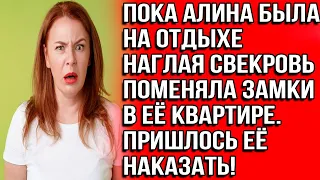 Пока Алина была на отдыхе наглая свекровь поменяла замки в её квартире. Пришлось её наказать!